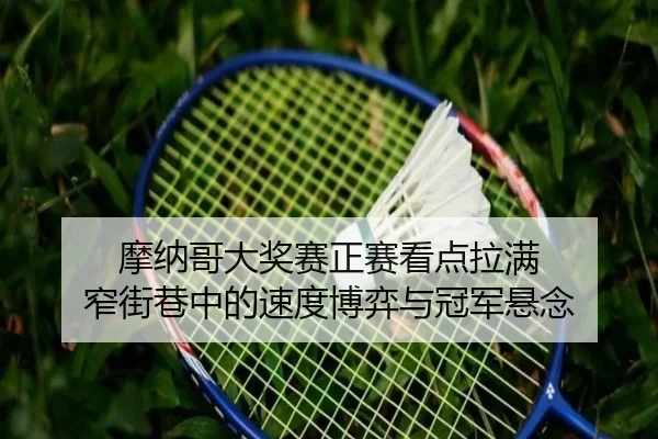 摩纳哥大奖赛正赛看点拉满 窄街巷中的速度博弈与冠军悬念（kaiyun）