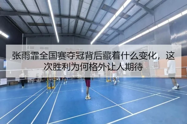 张雨霏全国赛夺冠背后藏着什么变化，这次胜利为何格外让人期待 | kaiyun